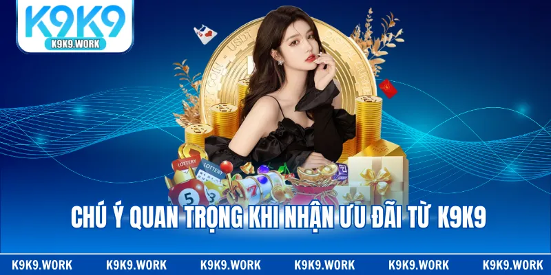 Chú ý quan trọng khi nhận ưu đãi từ K9K9